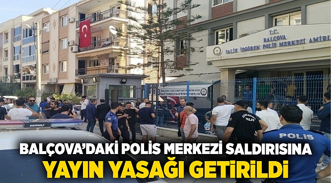Balçova’daki polis merkezi saldırısına yayın yasağı getirildi