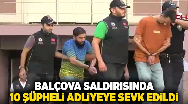 Balçova saldırısında 10 şüpheli adliyeye sevk edildi