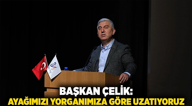 Başkan Çelik: Ayağımızı yorganımıza göre uzatıyoruz