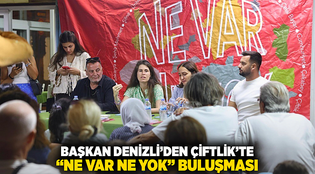 BAŞKAN DENİZLİ’DEN ÇİFTLİK’TE “NE VAR NE YOK” BULUŞMASI