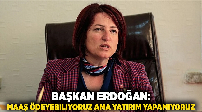 Başkan Erdoğan: Maaş ödeyebiliyoruz ama yatırım yapamıyoruz