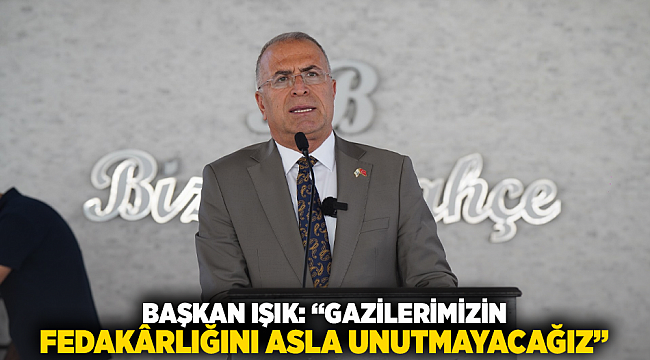 Başkan Işık: “Gazilerimizin fedakârlığını asla unutmayacağız”