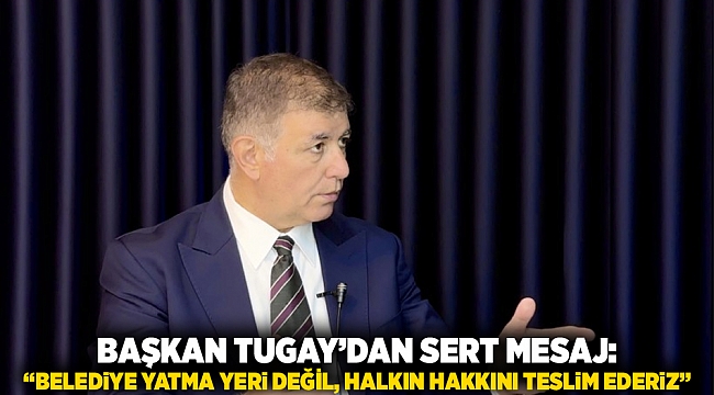 Başkan Tugay’dan Sert Mesaj: “Belediye Yatma Yeri Değil, Halkın Hakkını Teslim Ederiz”