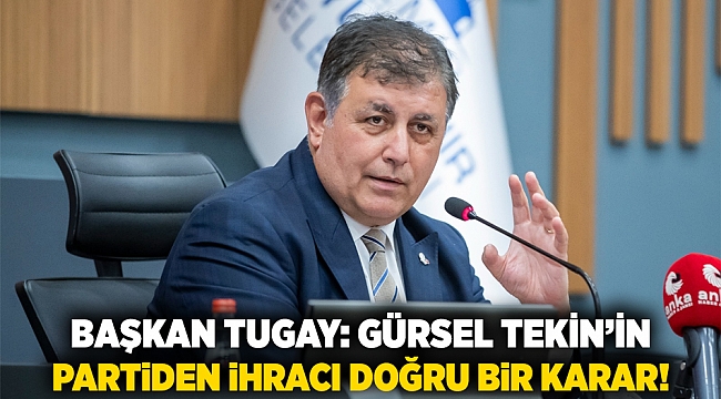 Başkan Tugay: Gürsel Tekin’in partiden ihracı doğru bir karar!
