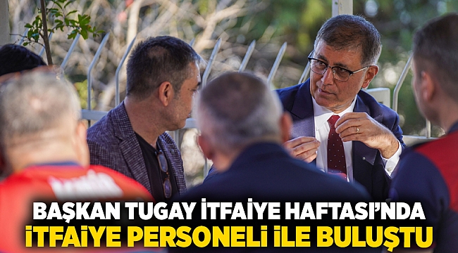 Başkan Tugay İtfaiye Haftası’nda itfaiye personeli ile buluştu