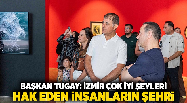 Başkan Tugay: İzmir çok iyi şeyleri hak eden insanların şehri