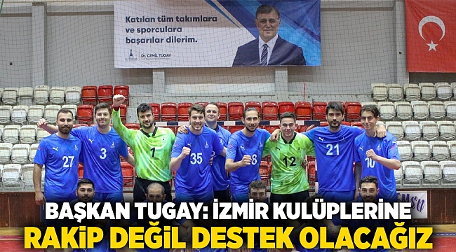 Başkan Tugay: İzmir kulüplerine rakip değil destek olacağız