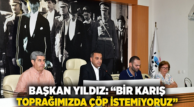 Başkan Yıldız: “Bir karış toprağımızda çöp istemiyoruz”