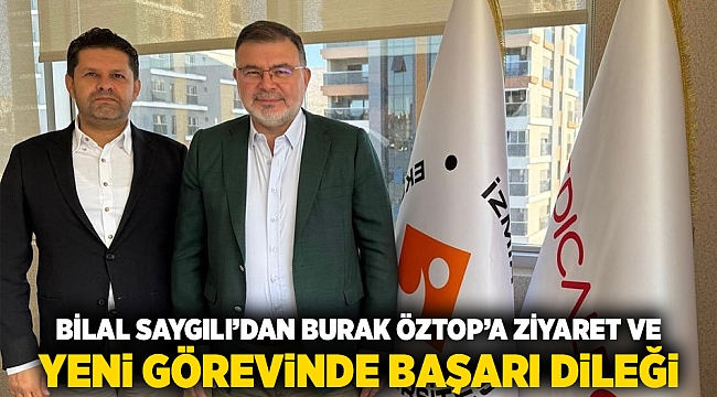 Bilal Saygılı&#039;dan Burak Öztop&#039;a Ziyaret ve Yeni Görevinde Başarı Dileği