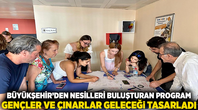 Büyükşehir’den nesilleri buluşturan program; Gençler ve çınarlar geleceği tasarladı