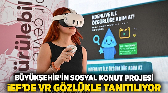 Büyükşehir’in sosyal konut projesi İEF’de VR gözlükle tanıtılıyor