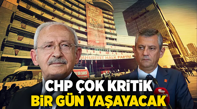 CHP ÇOK KRİTİK BİR GÜN YAŞAYACAK
