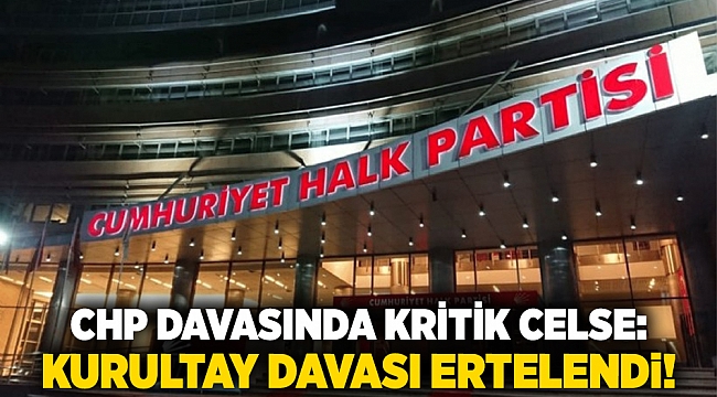 CHP Davasında Kritik Celse: Kurultay davası ertelendi!