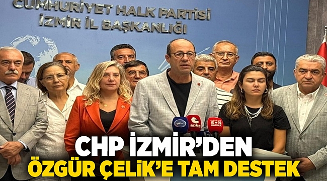 CHP İzmir’den Özgür Çelik’e tam destek