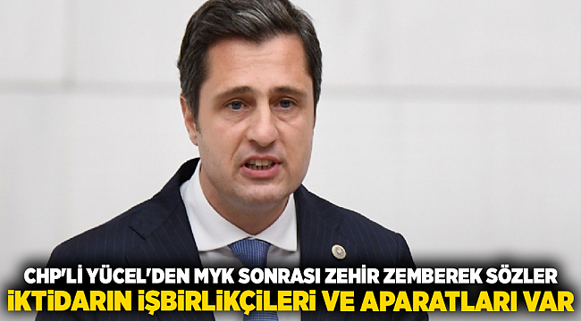 CHP&#039;li Yücel&#039;den MYK Sonrası Zehir Zemberek Sözler: İktidarın İşbirlikçileri Ve Aparatları Var
