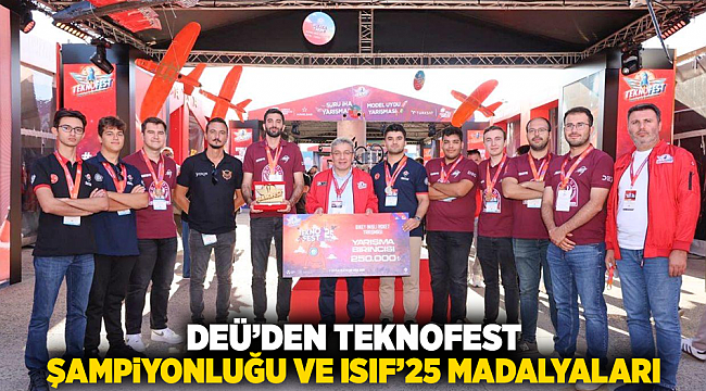 DEÜ’DEN TEKNOFEST ŞAMPİYONLUĞU VE ISIF’25 MADALYALARI
