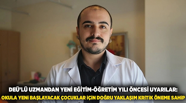 DEÜ’LÜ UZMANDAN YENİ EĞİTİM-ÖĞRETİM YILI ÖNCESİ UYARILAR: OKULA YENİ BAŞLAYACAK ÇOCUKLAR İÇİN DOĞRU YAKLAŞIM KRİTİK ÖNEME SAHİP