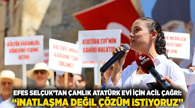 Efes Selçuk’tan Çamlık Atatürk Evi İçin Acil Çağrı: “İnatlaşma Değil Çözüm İstiyoruz”