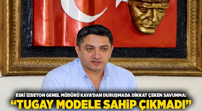 Eski İZBETON Genel Müdürü Kaya&#039;dan Duruşmada Dikkat Çeken Savunma: &quot;Tugay Modele Sahip Çıkmadı&quot;