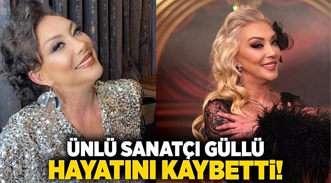 Ünlü sanatçı Güllü hayatını kaybetti