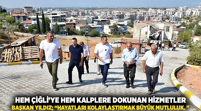 Hem Çiğli’ye hem kalplere dokunan hizmetler Başkan Yıldız; “Hayatları kolaylaştırmak büyük mutluluk. ”