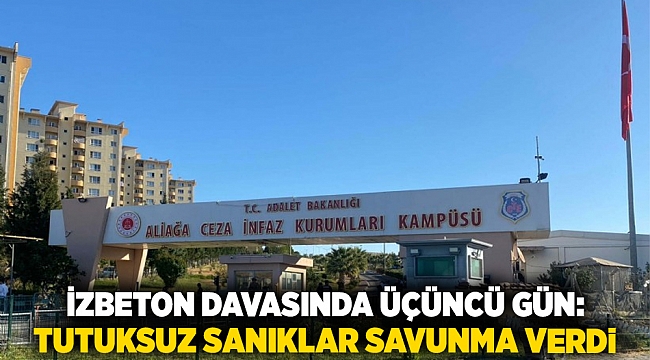 İzbeton Davasında Üçüncü Gün: Tutuksuz Sanıklar Savunma Verdi