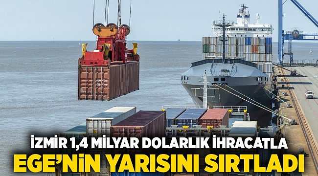 İzmir 1,4 milyar dolarlık ihracatla Ege’nin yarısını sırtladı