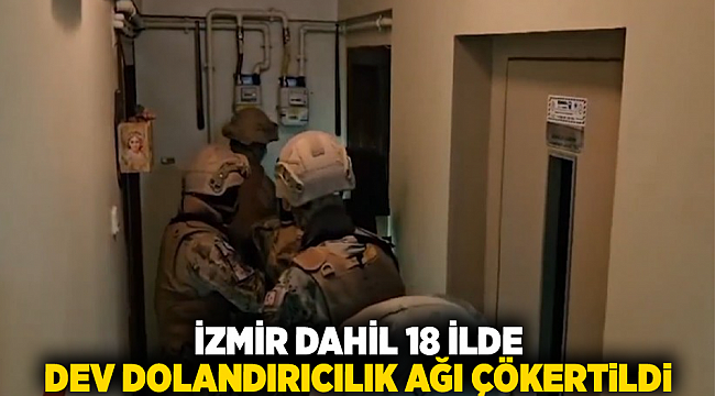 İzmir dahil 18 ilde dev dolandırıcılık ağı çökertildi