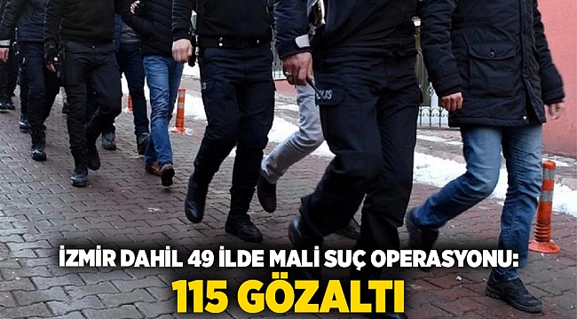 İzmir Dahil 49 İlde Mali Suç Operasyonu: 115 Gözaltı