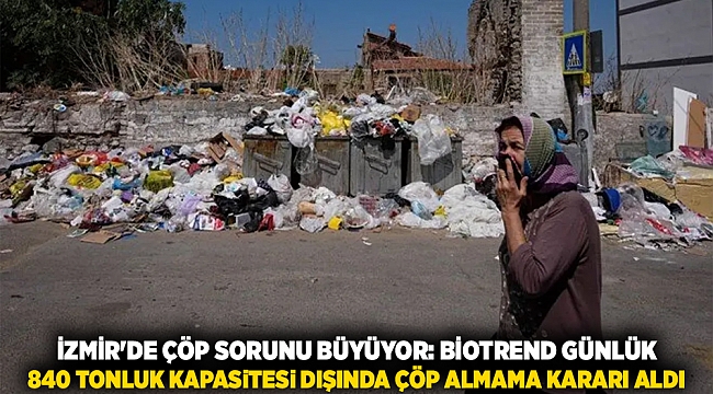 İZMİR&#039;DE ÇÖP SORUNU BÜYÜYOR: Biotrend günlük 840 tonluk kapasitesi dışında çöp almama kararı aldı