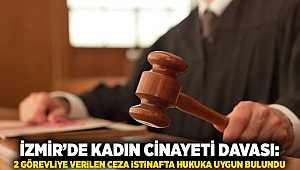 İzmir’de kadın cinayeti davası: 2 görevliye verilen ceza istinafta hukuka uygun bulundu