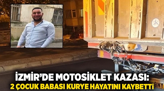 İzmir’de motosiklet kazası: 2 çocuk babası kurye hayatını kaybetti