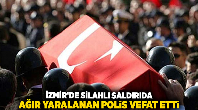 İZMİR’DE SİLAHLI SALDIRIDA AĞIR YARALANAN POLİS VEFAT ETTİ