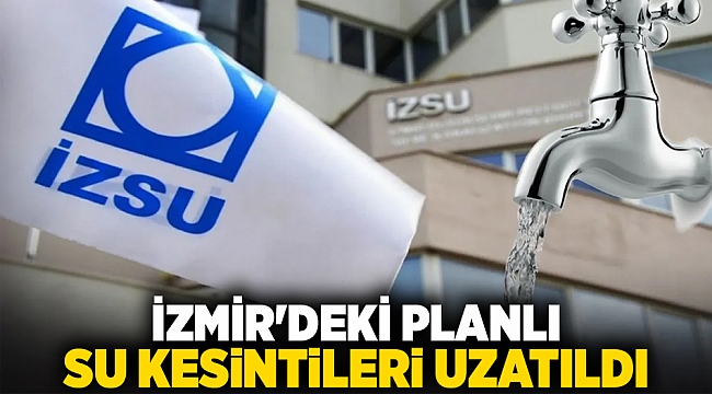 İzmir&#039;deki planlı su kesintileri uzatıldı