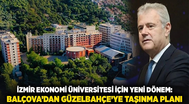 İzmir Ekonomi Üniversitesi için yeni dönem: Balçova’dan Güzelbahçe’ye taşınma planı