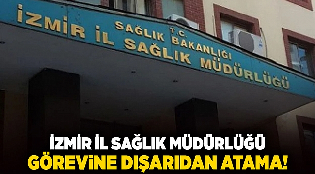 İzmir İl Sağlık Müdürlüğü görevine dışarıdan atama!