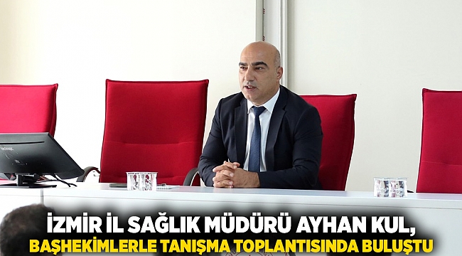 İzmir İl Sağlık Müdürü Ayhan Kul, başhekimlerle tanışma toplantısında buluştu