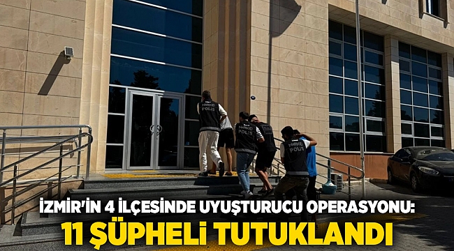 İzmir&#039;in 4 ilçesinde uyuşturucu operasyonu: 11 şüpheli tutuklandı