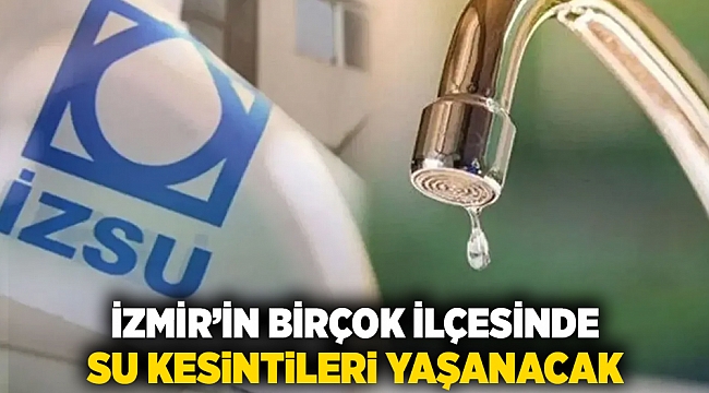 İzmir&#039;in birçok ilçesinde su kesintileri yaşanacak