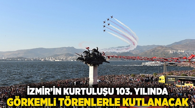 İzmir’in Kurtuluşu 103. Yılında Görkemli Törenlerle Kutlanacak