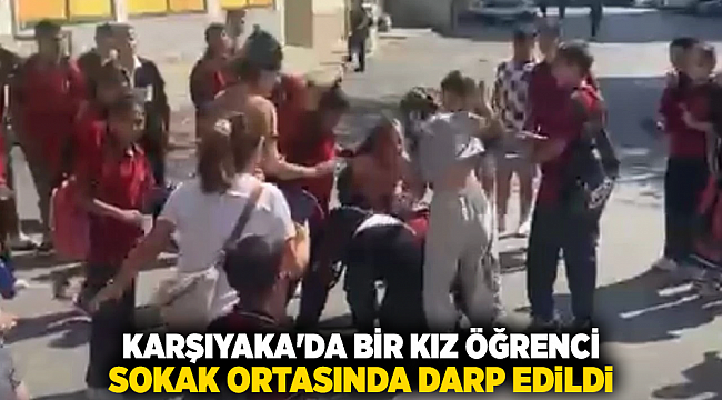 Karşıyaka&#039;da bir kız öğrenci sokak ortasında darp edildi