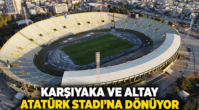 Karşıyaka ve Altay Atatürk Stadı’na Dönüyor