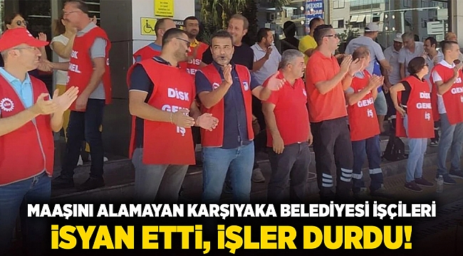 Maaşını alamayan Karşıyaka Belediyesi işçileri isyan etti, işler durdu!