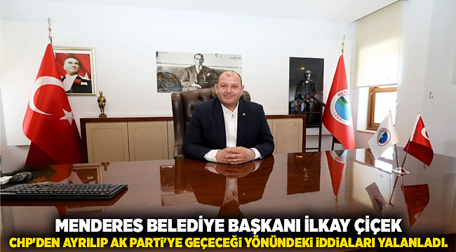 Menderes Belediye Başkanı İlkay Çiçek CHP'den ayrılıp AK Parti'ye geçeceği yönündeki iddiaları yalanladı.