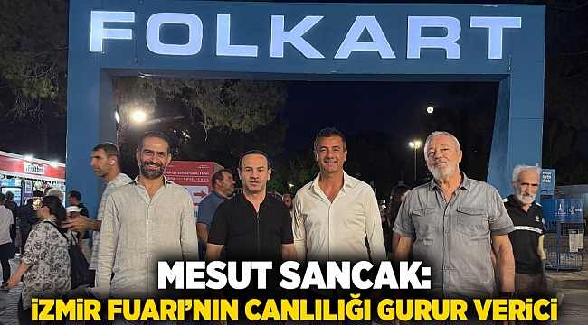 Mesut Sancak: İzmir Fuarı&#039;nın canlılığı gurur verici