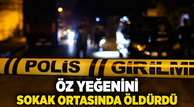 Öz yeğenini sokak ortasında öldürdü