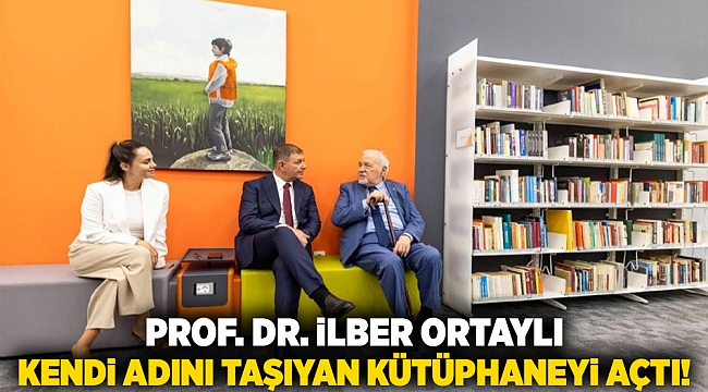 Prof. Dr. İlber Ortaylı kendi adını taşıyan kütüphaneyi açtı!