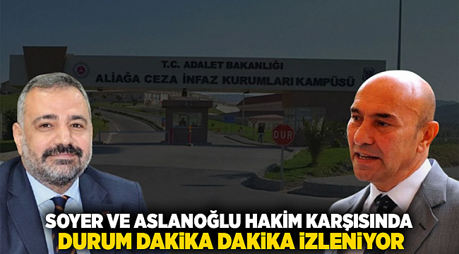 SOYER VE ASLANOĞLU HAKİM KARŞISINDA: DURUM DAKİKA DAKİKA İZLENİYOR