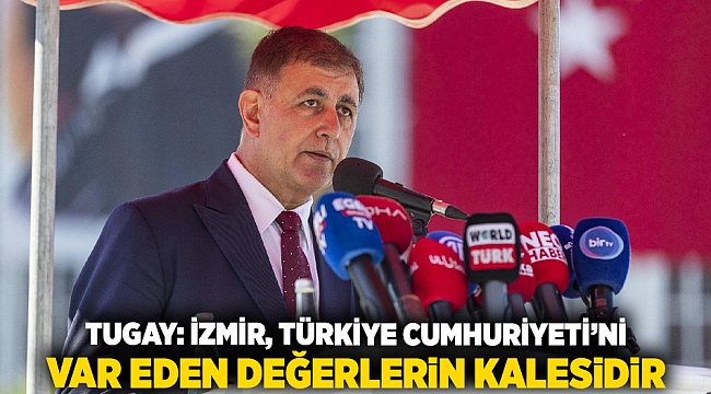 Tugay: İzmir, Türkiye Cumhuriyeti'ni var eden değerlerin kalesidir