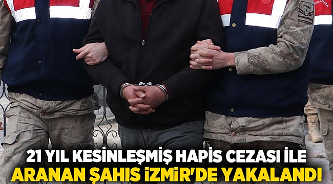 21 yıl kesinleşmiş hapis cezası ile aranan şahıs İzmir&#039;de yakalandı